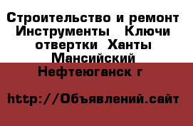 Строительство и ремонт Инструменты - Ключи,отвертки. Ханты-Мансийский,Нефтеюганск г.